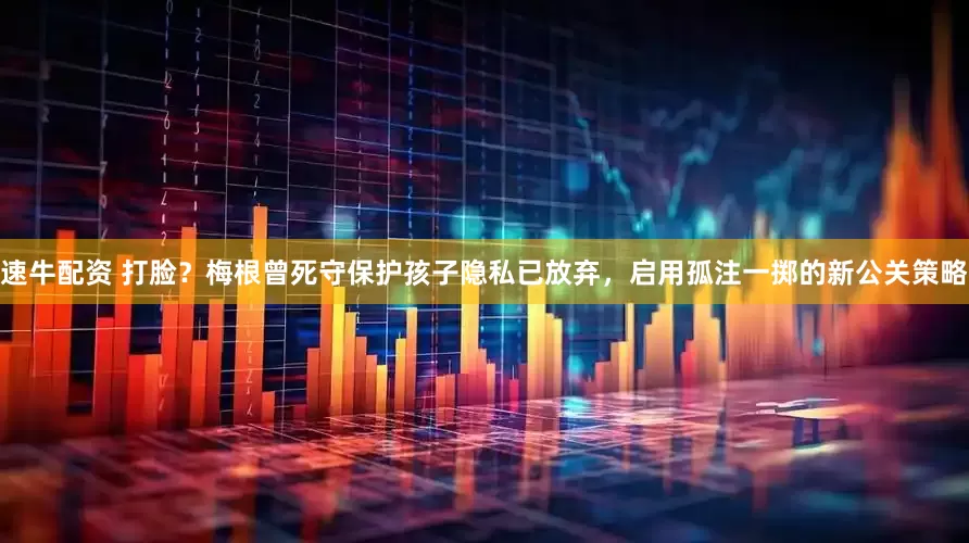 速牛配资 打脸？梅根曾死守保护孩子隐私已放弃，启用孤注一掷的新公关策略