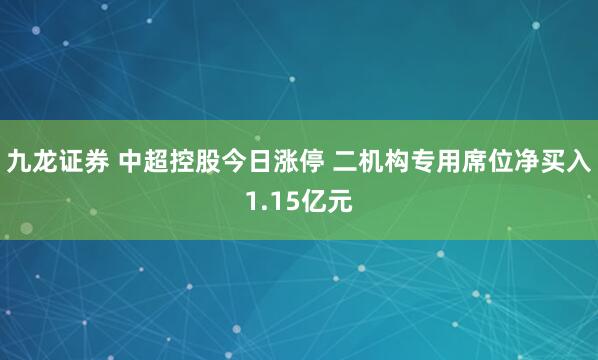 九龙证券 中超控股今日涨停 二机构专用席位净买入1.15亿元
