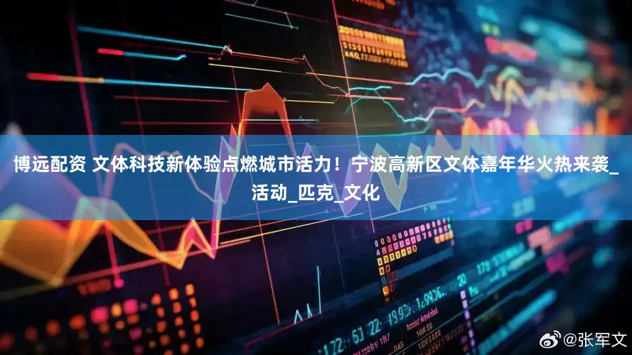 博远配资 文体科技新体验点燃城市活力！宁波高新区文体嘉年华火热来袭_活动_匹克_文化