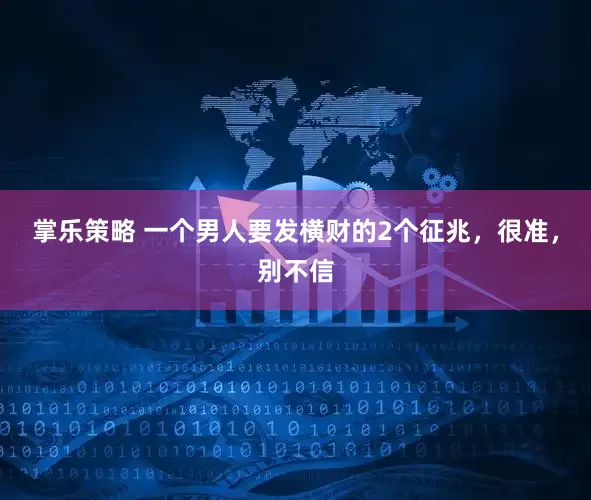 掌乐策略 一个男人要发横财的2个征兆，很准，别不信