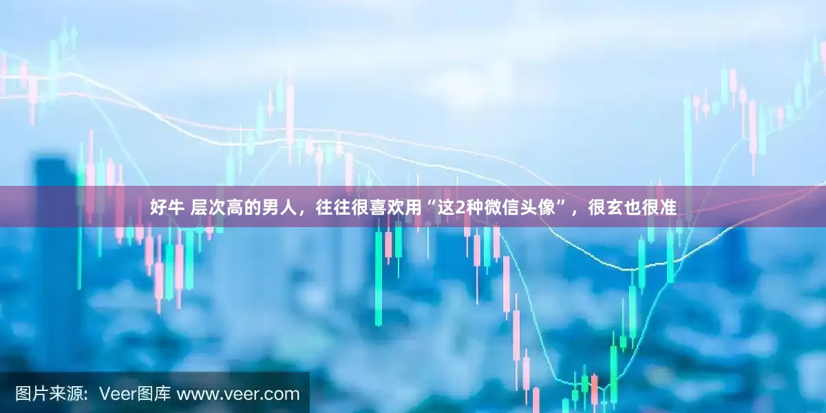 好牛 层次高的男人，往往很喜欢用“这2种微信头像”，很玄也很准