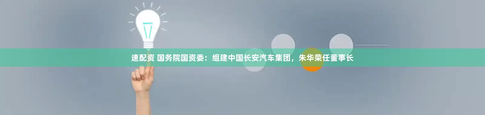 速配资 国务院国资委：组建中国长安汽车集团，朱华荣任董事长