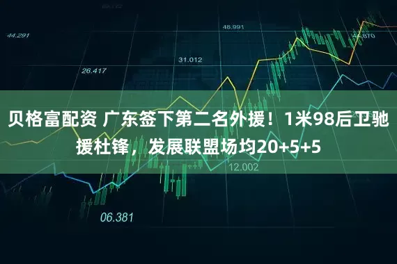 贝格富配资 广东签下第二名外援！1米98后卫驰援杜锋，发展联盟场均20+5+5