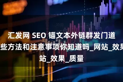 汇发网 SEO 锚文本外链群发门道多？这些方法和注意事项你知道吗_网站_效果_质量