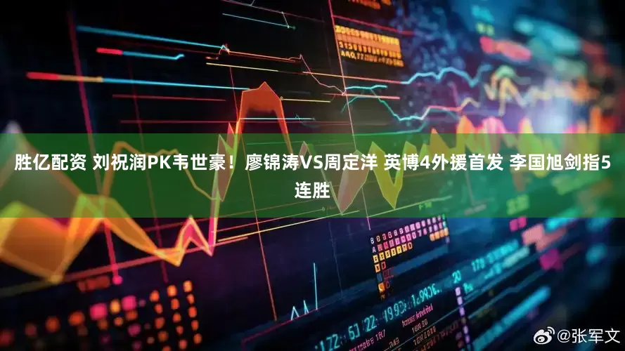 胜亿配资 刘祝润PK韦世豪！廖锦涛VS周定洋 英博4外援首发 李国旭剑指5连胜
