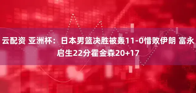 云配资 亚洲杯：日本男篮决胜被轰11-0惜败伊朗 富永启生22分霍金森20+17