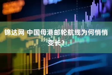 锦达网 中国母港邮轮航线为何悄悄变长？