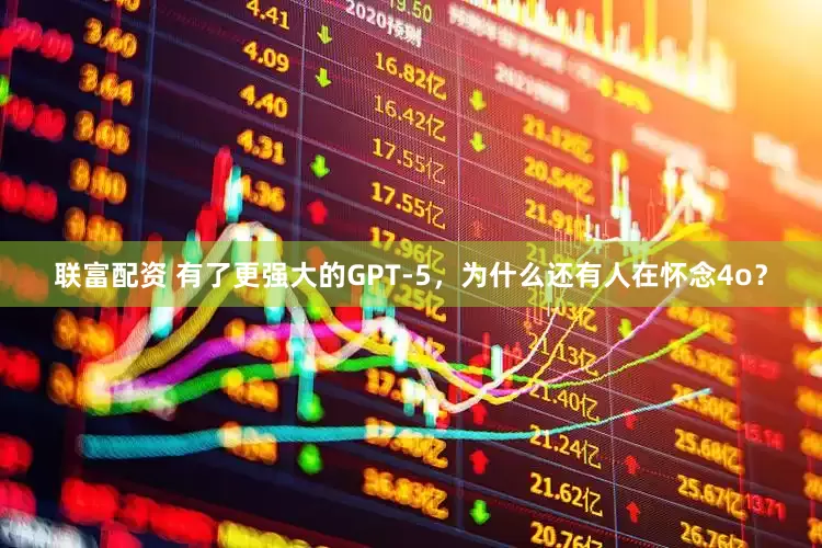 联富配资 有了更强大的GPT-5，为什么还有人在怀念4o？